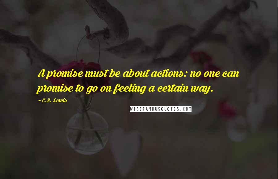 C.S. Lewis Quotes: A promise must be about actions: no one can promise to go on feeling a certain way.