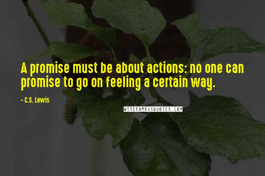 C.S. Lewis Quotes: A promise must be about actions: no one can promise to go on feeling a certain way.