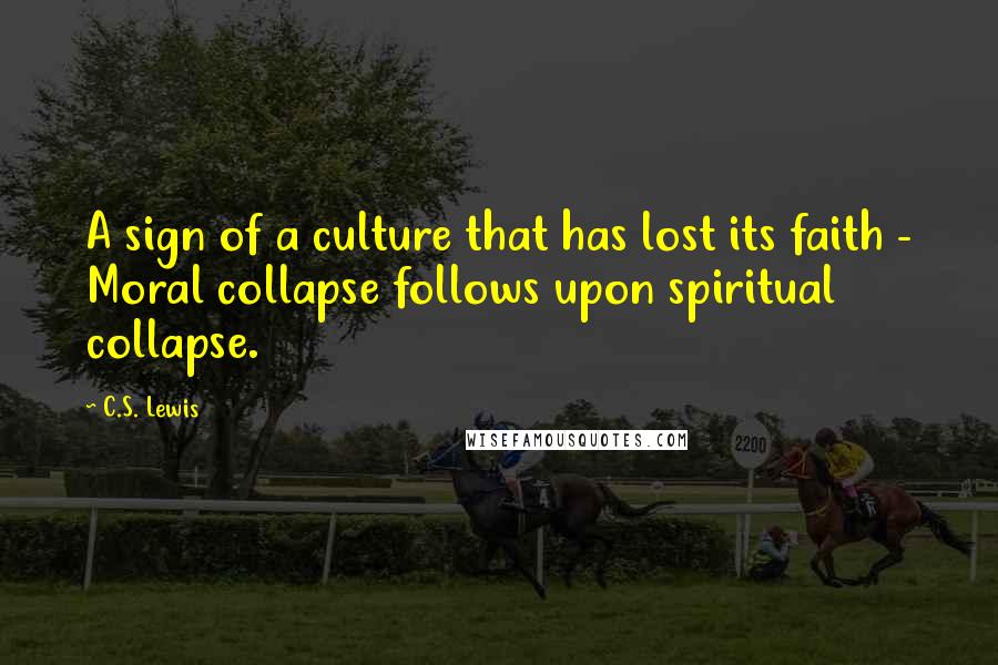 C.S. Lewis Quotes: A sign of a culture that has lost its faith - Moral collapse follows upon spiritual collapse.