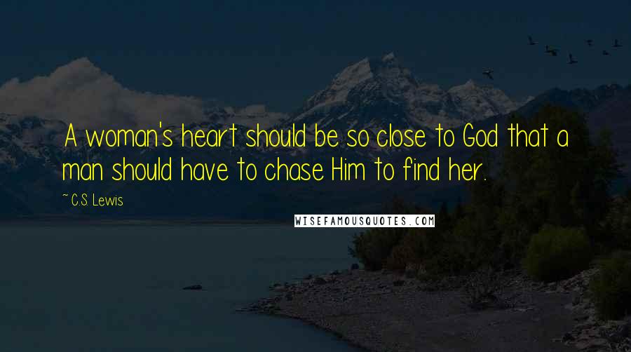 C.S. Lewis Quotes: A woman's heart should be so close to God that a man should have to chase Him to find her.