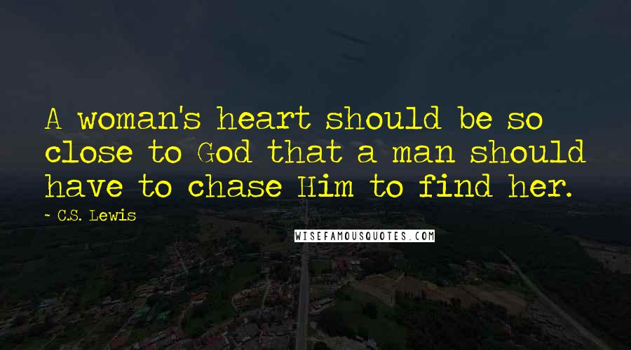 C.S. Lewis Quotes: A woman's heart should be so close to God that a man should have to chase Him to find her.