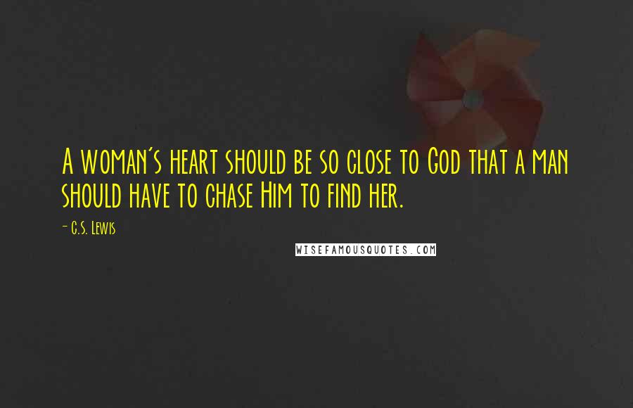 C.S. Lewis Quotes: A woman's heart should be so close to God that a man should have to chase Him to find her.