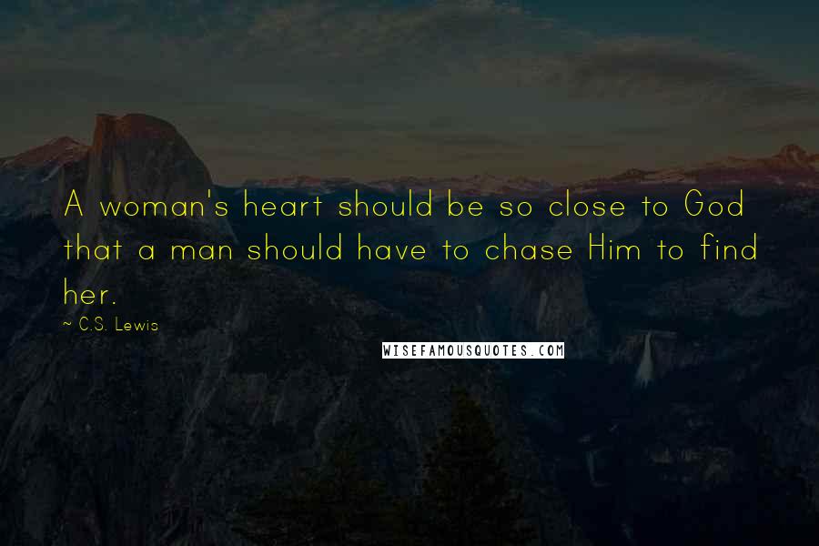 C.S. Lewis Quotes: A woman's heart should be so close to God that a man should have to chase Him to find her.