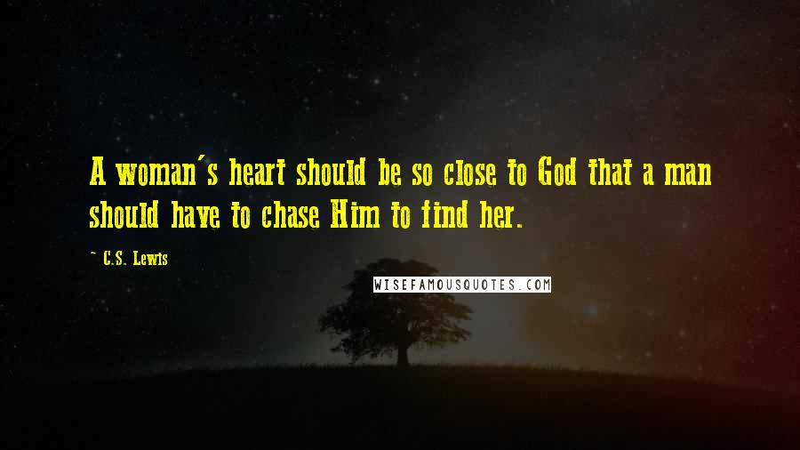 C.S. Lewis Quotes: A woman's heart should be so close to God that a man should have to chase Him to find her.