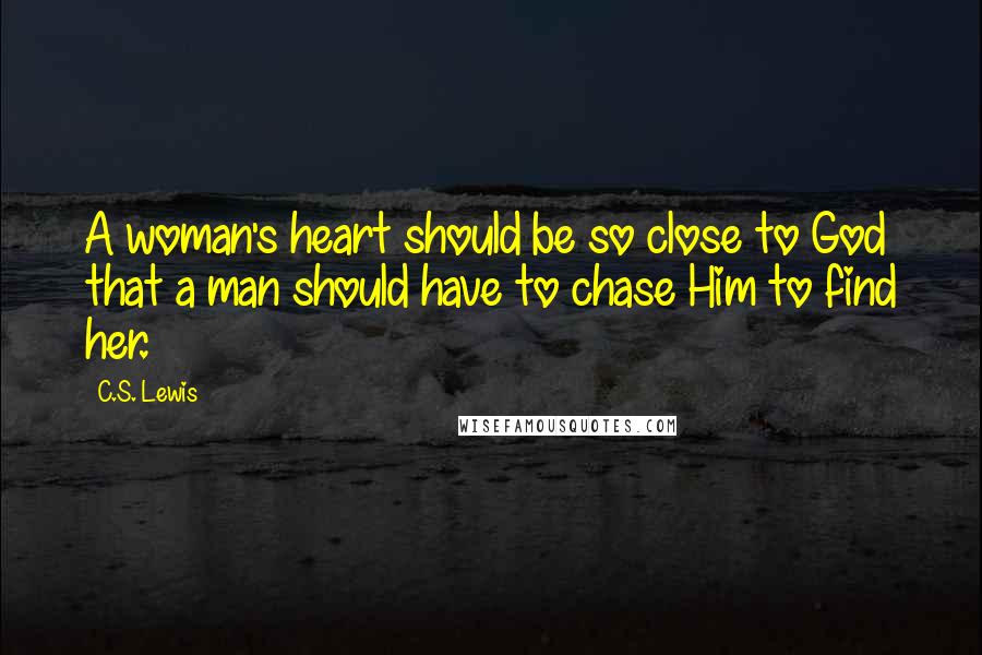 C.S. Lewis Quotes: A woman's heart should be so close to God that a man should have to chase Him to find her.