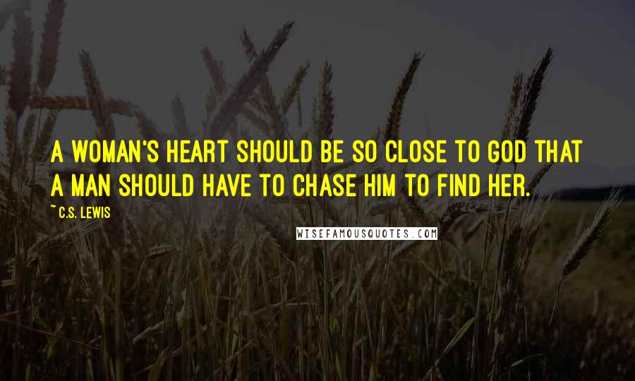 C.S. Lewis Quotes: A woman's heart should be so close to God that a man should have to chase Him to find her.