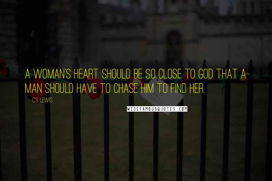 C.S. Lewis Quotes: A woman's heart should be so close to God that a man should have to chase Him to find her.