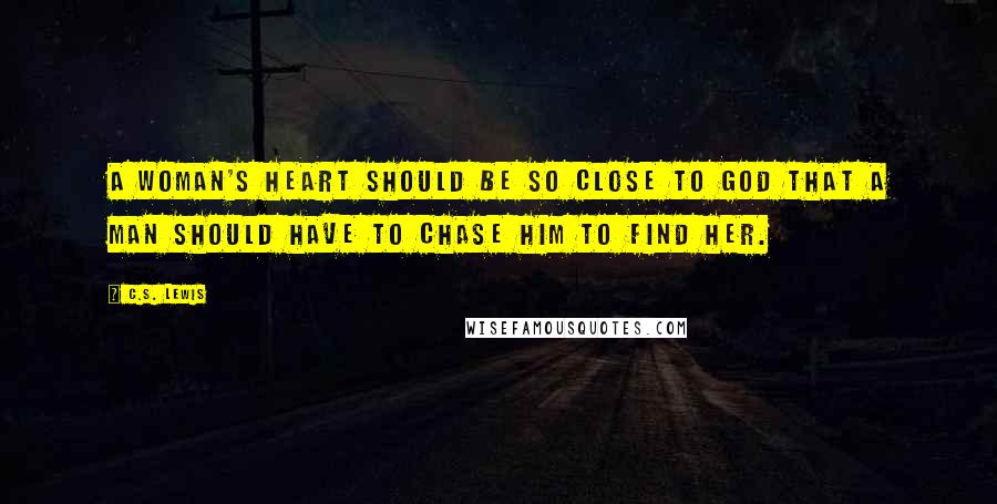 C.S. Lewis Quotes: A woman's heart should be so close to God that a man should have to chase Him to find her.