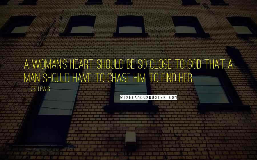 C.S. Lewis Quotes: A woman's heart should be so close to God that a man should have to chase Him to find her.