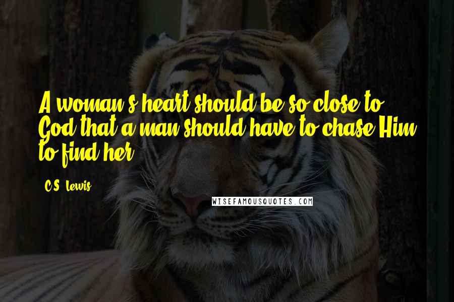 C.S. Lewis Quotes: A woman's heart should be so close to God that a man should have to chase Him to find her.