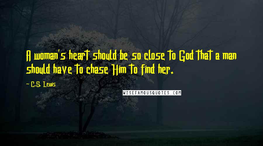 C.S. Lewis Quotes: A woman's heart should be so close to God that a man should have to chase Him to find her.