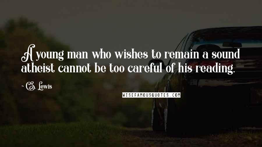 C.S. Lewis Quotes: A young man who wishes to remain a sound atheist cannot be too careful of his reading.