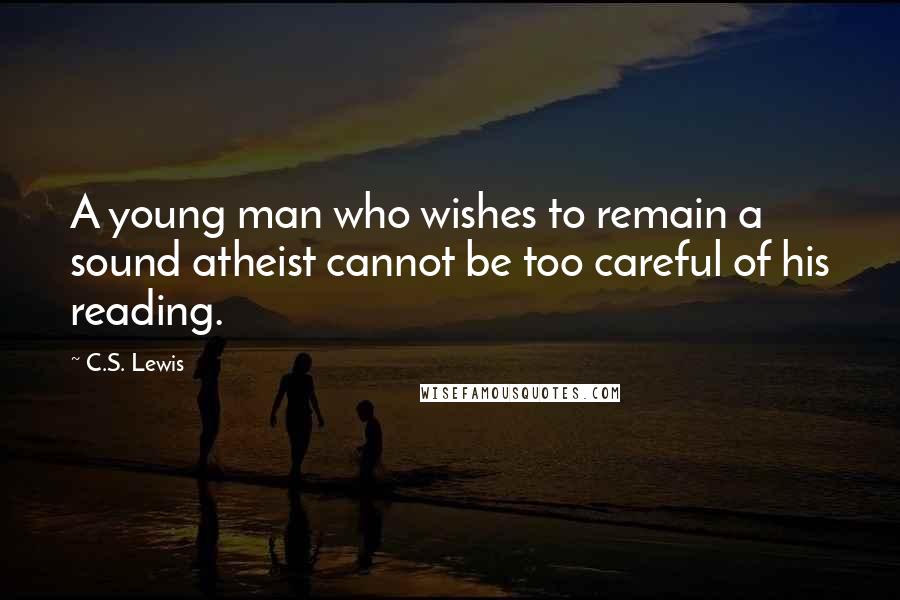 C.S. Lewis Quotes: A young man who wishes to remain a sound atheist cannot be too careful of his reading.
