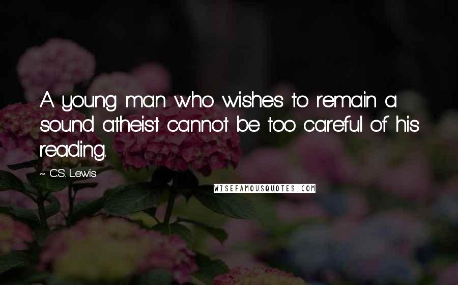 C.S. Lewis Quotes: A young man who wishes to remain a sound atheist cannot be too careful of his reading.