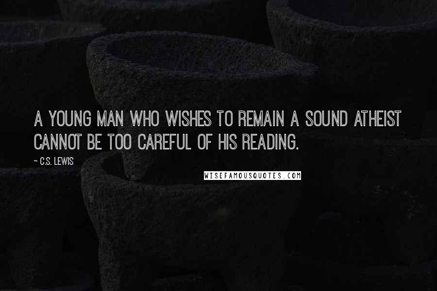 C.S. Lewis Quotes: A young man who wishes to remain a sound atheist cannot be too careful of his reading.