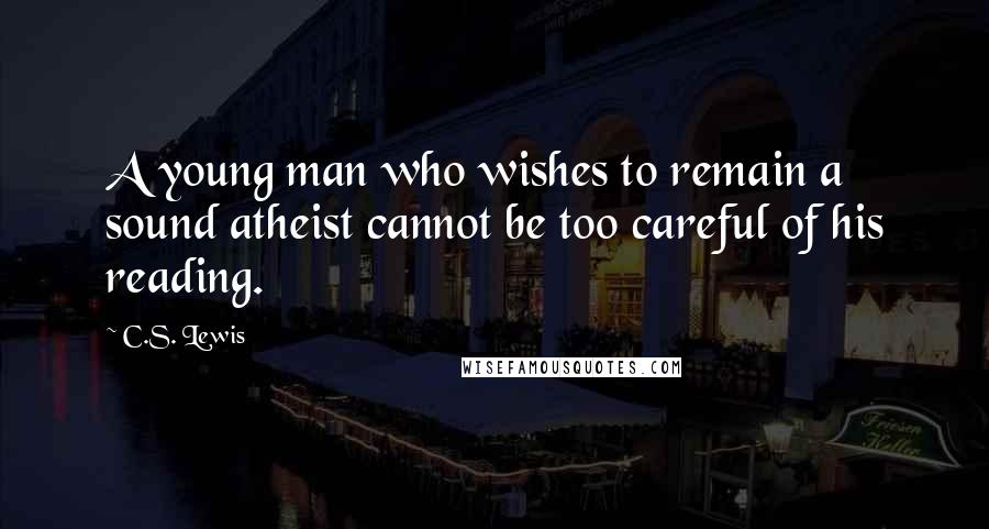 C.S. Lewis Quotes: A young man who wishes to remain a sound atheist cannot be too careful of his reading.
