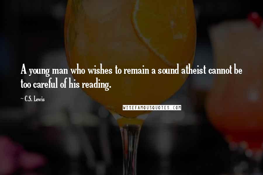 C.S. Lewis Quotes: A young man who wishes to remain a sound atheist cannot be too careful of his reading.