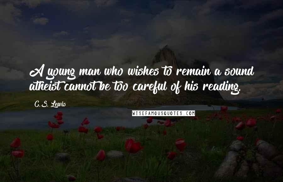 C.S. Lewis Quotes: A young man who wishes to remain a sound atheist cannot be too careful of his reading.