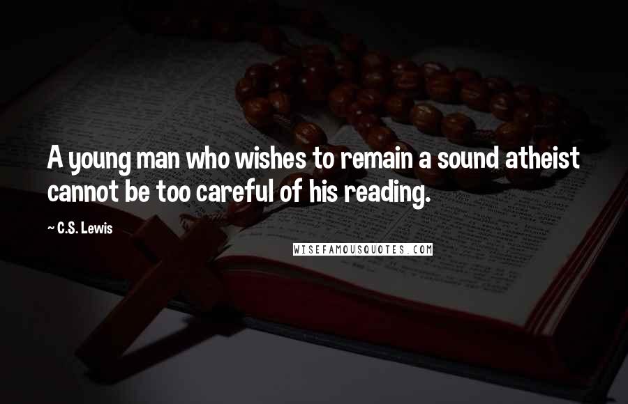 C.S. Lewis Quotes: A young man who wishes to remain a sound atheist cannot be too careful of his reading.