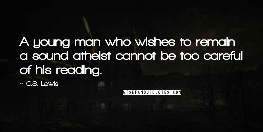 C.S. Lewis Quotes: A young man who wishes to remain a sound atheist cannot be too careful of his reading.