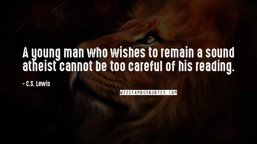 C.S. Lewis Quotes: A young man who wishes to remain a sound atheist cannot be too careful of his reading.