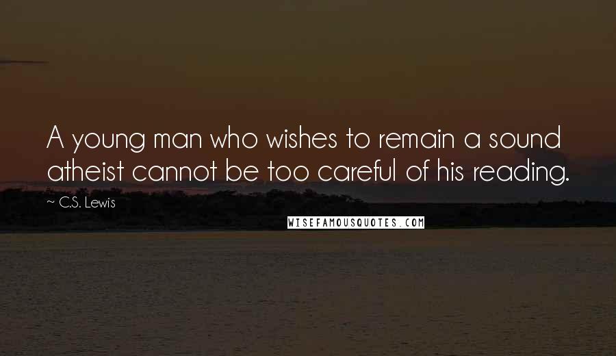 C.S. Lewis Quotes: A young man who wishes to remain a sound atheist cannot be too careful of his reading.