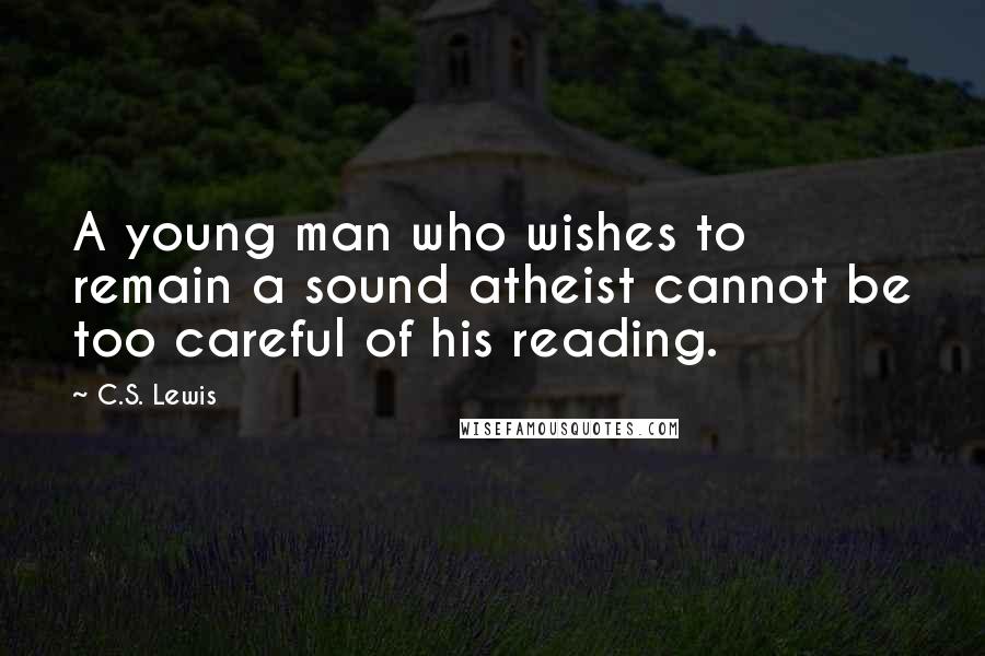 C.S. Lewis Quotes: A young man who wishes to remain a sound atheist cannot be too careful of his reading.