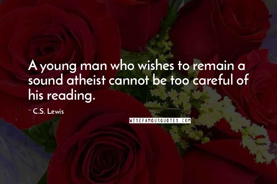 C.S. Lewis Quotes: A young man who wishes to remain a sound atheist cannot be too careful of his reading.
