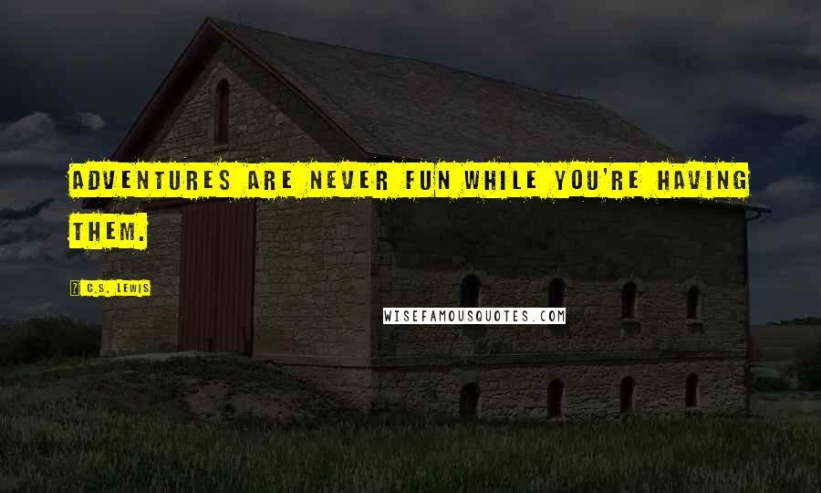 C.S. Lewis Quotes: Adventures are never fun while you're having them.