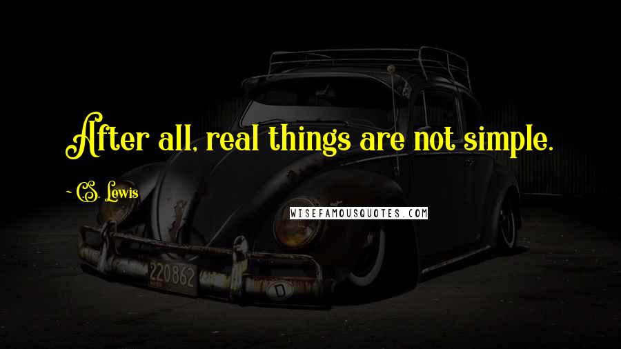 C.S. Lewis Quotes: After all, real things are not simple.