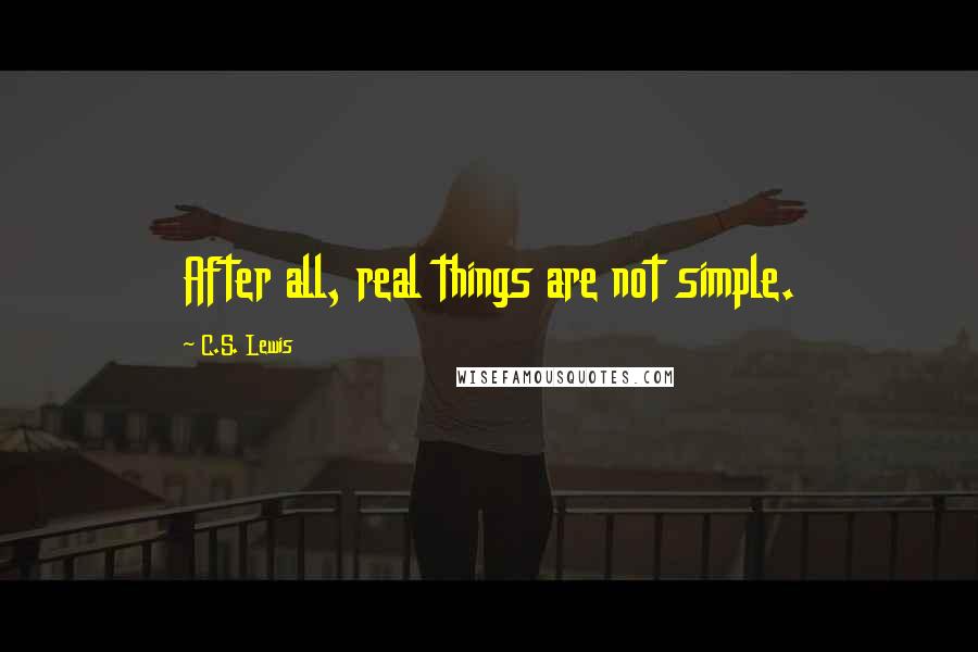 C.S. Lewis Quotes: After all, real things are not simple.