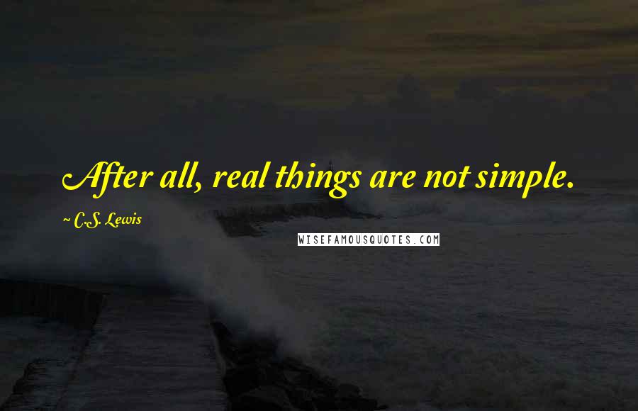 C.S. Lewis Quotes: After all, real things are not simple.