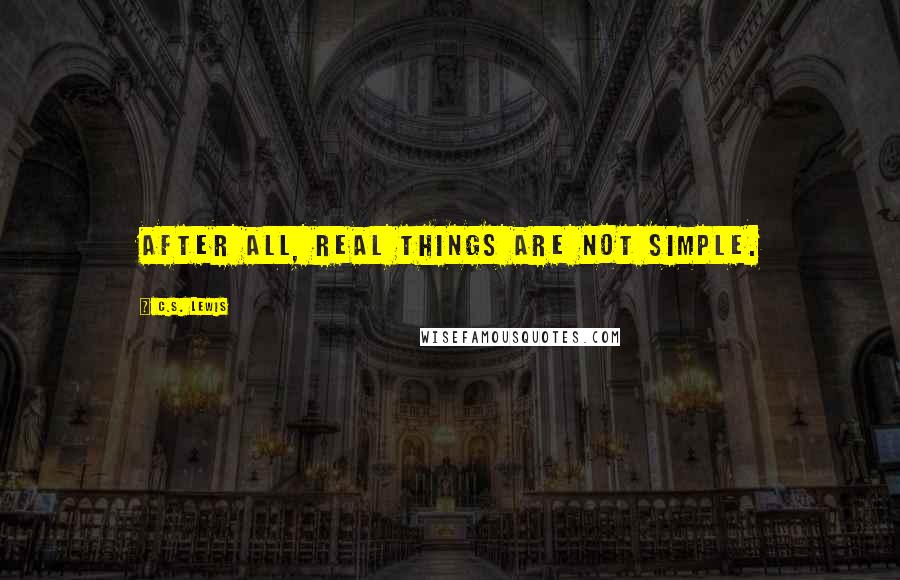 C.S. Lewis Quotes: After all, real things are not simple.