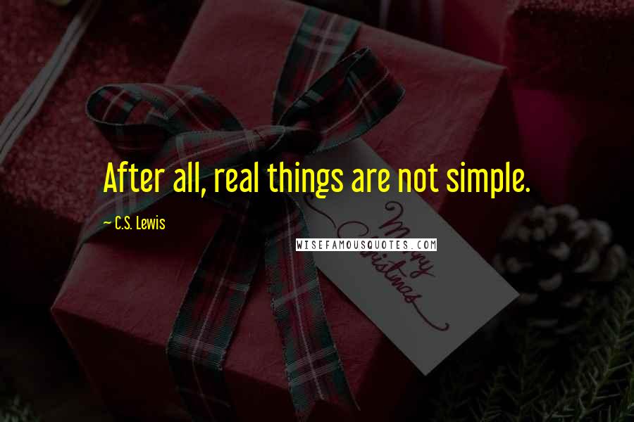 C.S. Lewis Quotes: After all, real things are not simple.