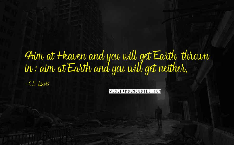 C.S. Lewis Quotes: Aim at Heaven and you will get Earth 'thrown in': aim at Earth and you will get neither.
