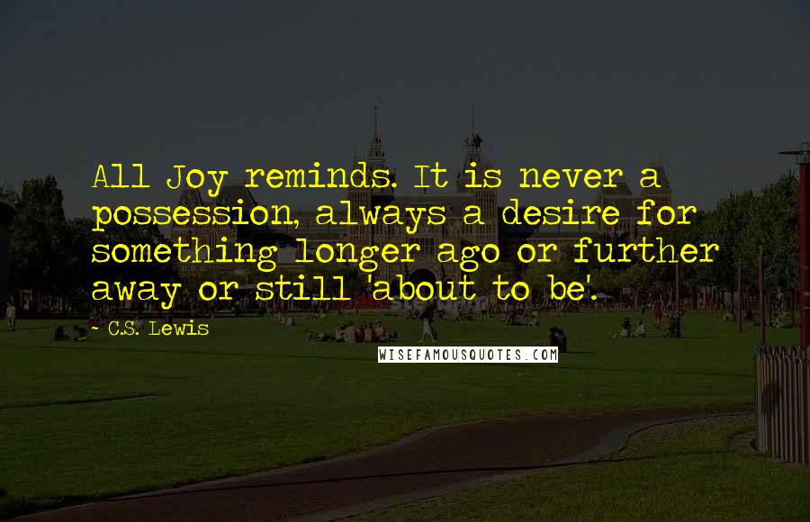 C.S. Lewis Quotes: All Joy reminds. It is never a possession, always a desire for something longer ago or further away or still 'about to be'.