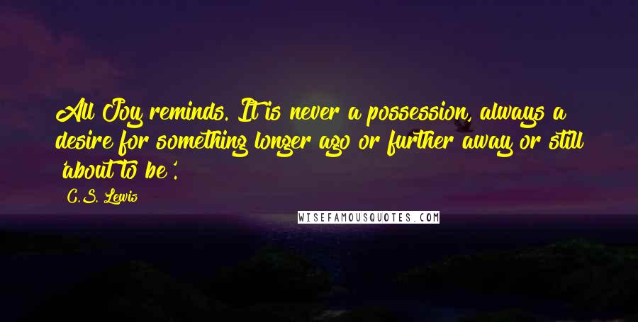 C.S. Lewis Quotes: All Joy reminds. It is never a possession, always a desire for something longer ago or further away or still 'about to be'.