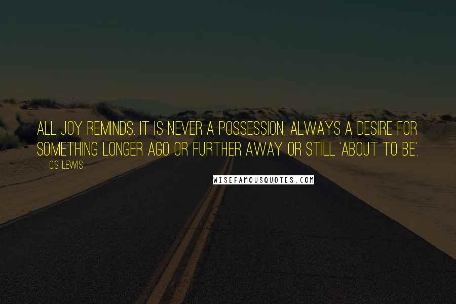 C.S. Lewis Quotes: All Joy reminds. It is never a possession, always a desire for something longer ago or further away or still 'about to be'.