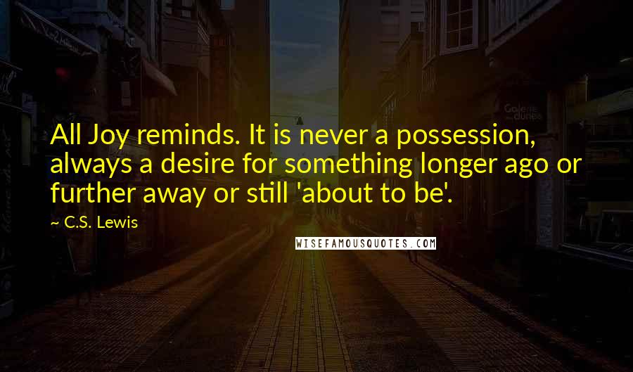 C.S. Lewis Quotes: All Joy reminds. It is never a possession, always a desire for something longer ago or further away or still 'about to be'.