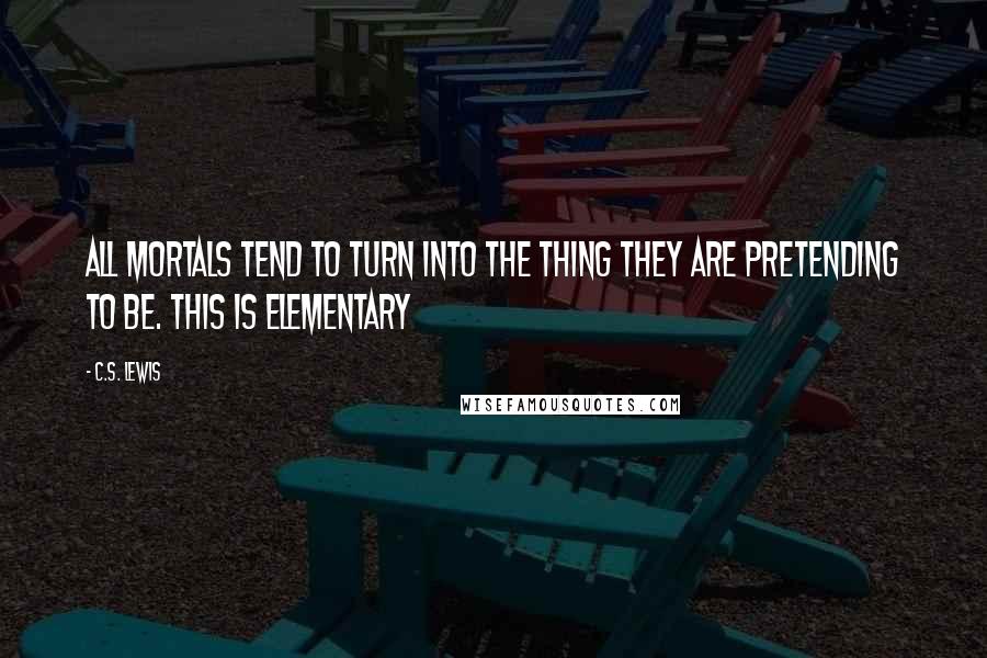 C.S. Lewis Quotes: All mortals tend to turn into the thing they are pretending to be. This is elementary