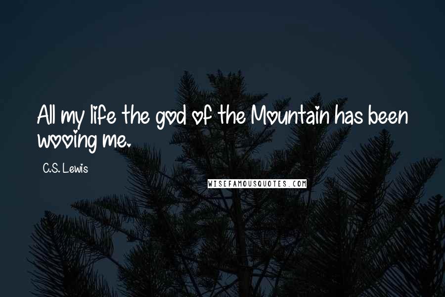 C.S. Lewis Quotes: All my life the god of the Mountain has been wooing me.