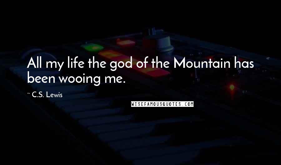 C.S. Lewis Quotes: All my life the god of the Mountain has been wooing me.