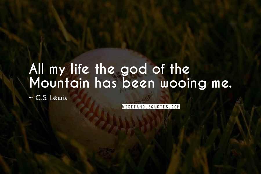 C.S. Lewis Quotes: All my life the god of the Mountain has been wooing me.