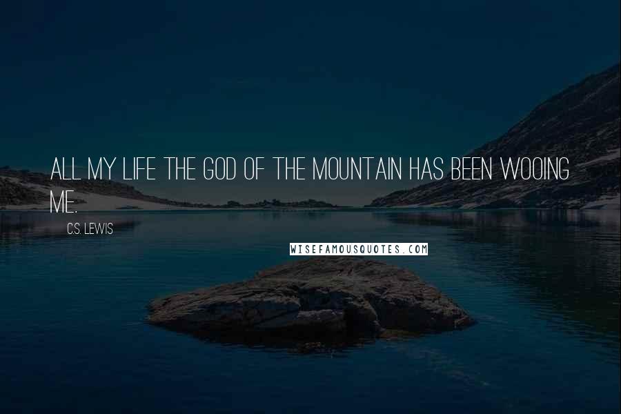 C.S. Lewis Quotes: All my life the god of the Mountain has been wooing me.