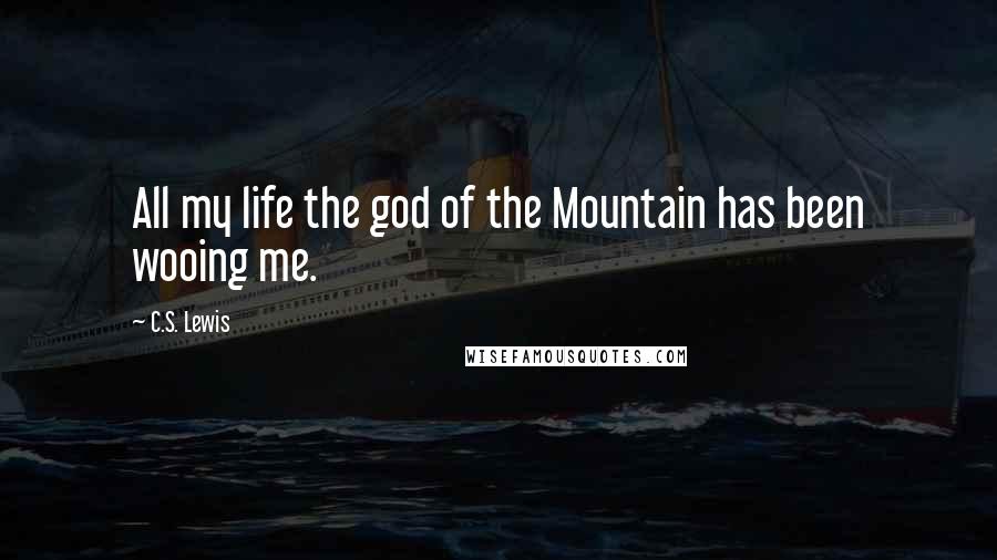 C.S. Lewis Quotes: All my life the god of the Mountain has been wooing me.