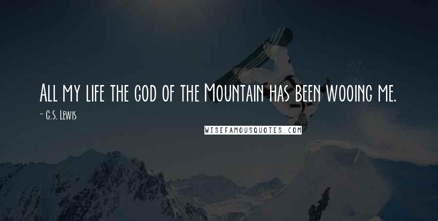 C.S. Lewis Quotes: All my life the god of the Mountain has been wooing me.