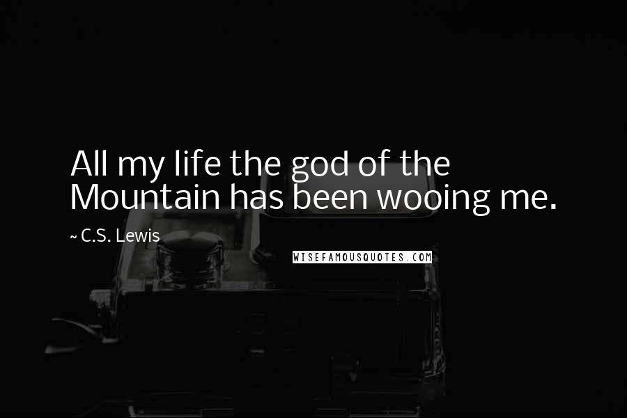 C.S. Lewis Quotes: All my life the god of the Mountain has been wooing me.