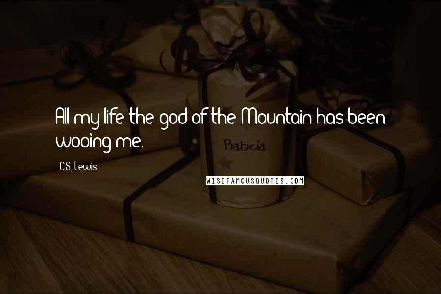 C.S. Lewis Quotes: All my life the god of the Mountain has been wooing me.