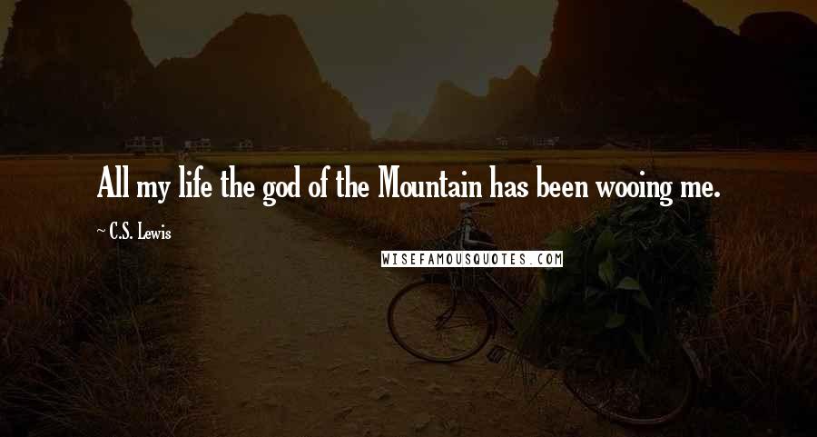 C.S. Lewis Quotes: All my life the god of the Mountain has been wooing me.