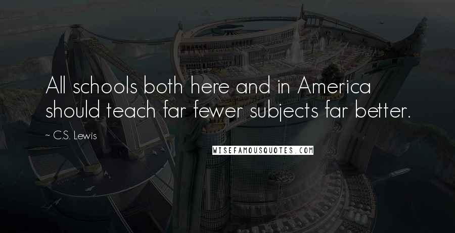 C.S. Lewis Quotes: All schools both here and in America should teach far fewer subjects far better.